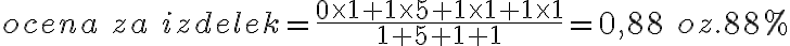 ocena \ za \ izdelek = \frac{0 \times 1 + 1 \times 5 + 1 \times 1 + 1 \times 1}{1+5+1+1} = 0,88 \ oz. 88 \% 