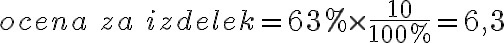 ocena \ za \ izdelek = 63 \% \times \frac{10}{100 \%} = 6,3 