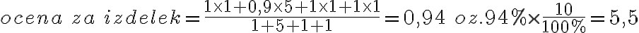  ocena \ za \ izdelek = \frac{1 \times 1 + 0,9 \times 5 + 1 \times 1 + 1 \times 1}{1+5+1+1} = 0,94 \ oz. 94 \% \times \frac{10}{100 \%} = 5,5 