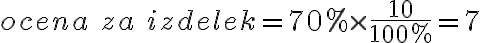  ocena \ za \ izdelek = 70 \% \times \frac{10}{100 \%} = 7