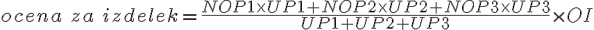  ocena \ za \ izdelek = \frac{NOP1 \times UP1 + NOP2 \times UP2 + NOP3 \times UP3}{UP1+UP2+UP3} \times OI