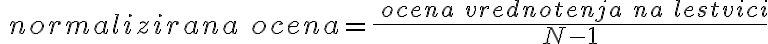 \ normalizirana \ ocena = \frac{\ ocena \ vrednotenja \ na \ lestvici}{N-1} 